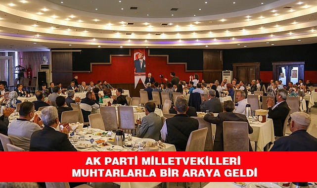 AK Parti Milletvekilleri Muhtarlarla bir araya geldi