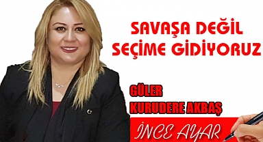 SAVAŞA DEĞİL SEÇİME GİDİYORUZ