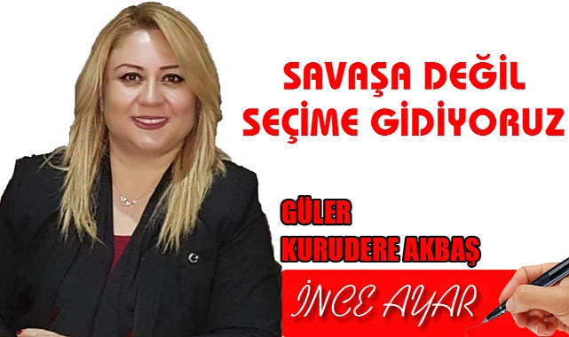 SAVAŞA DEĞİL SEÇİME GİDİYORUZ