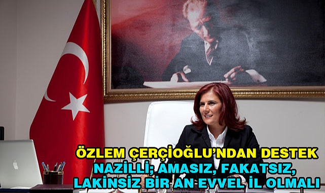 Özlem Çerçioğlu'ndan Nazilli'nin il olması için Büyük destek