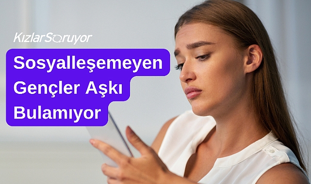 Sosyalleşemeyen Gençler Aşkı Bulamıyor - KızlarSoruyor'un Anket Sonuçları Açıklandı