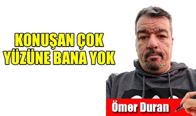 Konuşan Çok Yüzüne Bakan Yok