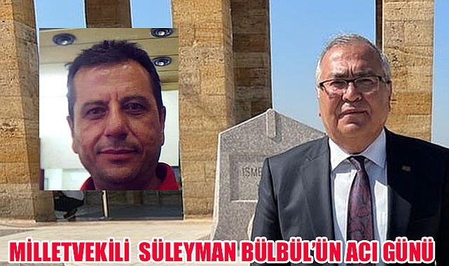 Milletvekili Süleyman Bülbül’ün acı günü
