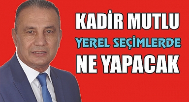 Yerel seçimlerde Kadir Mutlu'nun Rolü ne olacak?