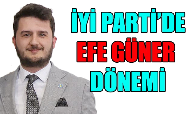 İYİ Parti’de Efe Güner dönemi