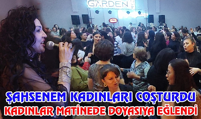 Kadınlar ŞAHSENEM'li matine'de vur patlasın çal oynasın
