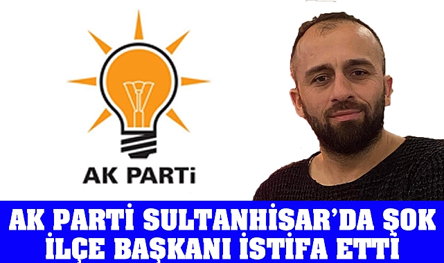 AK Parti Sultanhisar’da Şok İlçe Başkanı istifa etti.