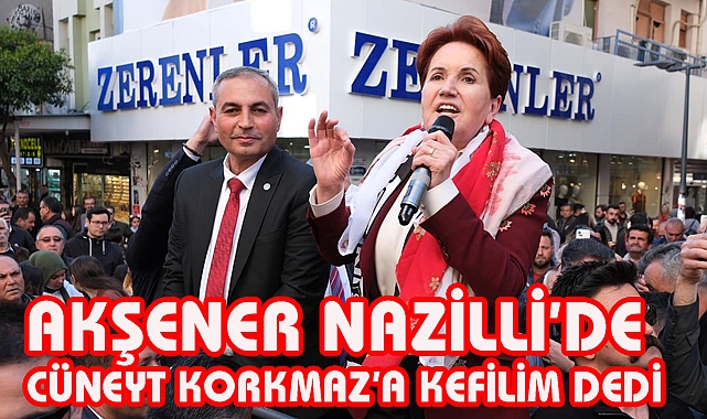Akşener  “Cüneyt Korkmaz’ın her şeyine kefilim.”