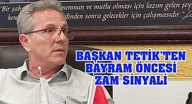 Başkan Tetik’ten zam sinyali