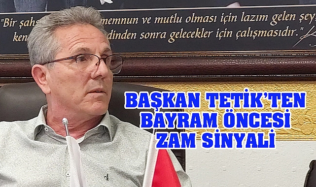 Başkan Tetik’ten zam sinyali
