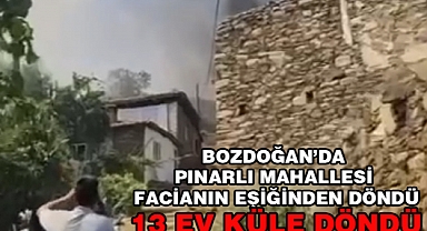 Bozdoğan’da Orman yangının da 13 Ev yandı