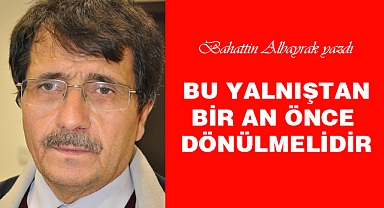 BU YALNIŞTAN BİR AN ÖNCE DÖNÜLMELİDİR