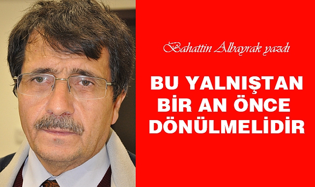 BU YALNIŞTAN BİR AN ÖNCE DÖNÜLMELİDİR