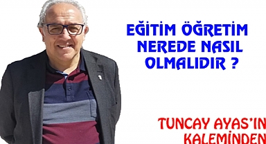 EĞİTİM /  ÖĞRETİM  NEREDE / NASIL OLMALIDIR    ?