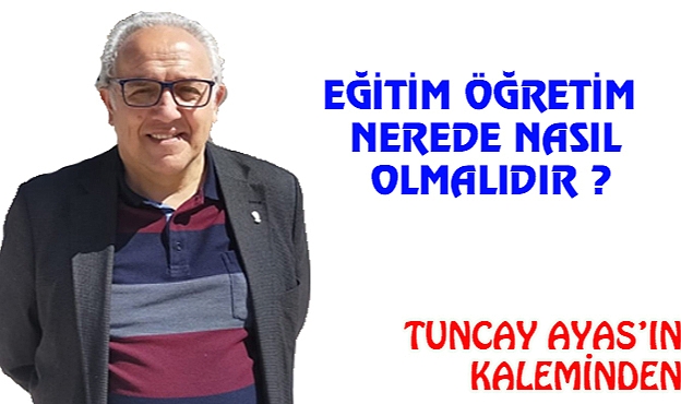 EĞİTİM /  ÖĞRETİM  NEREDE / NASIL OLMALIDIR    ?