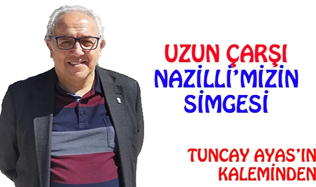 UZUN  ÇARŞI NAZİLLİ'MİZİN  SİMGESİ