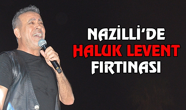 Nazilli’de Haluk Levent Fırtınası