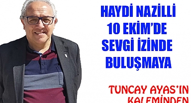 HAYDİ NAZİLLİ  10 EKİM ‘ DE SEVGİ  İZİNDE BULUŞMAYA