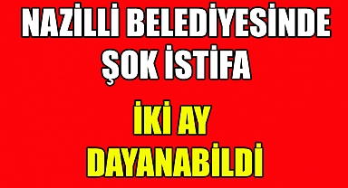 Nazilli Belediyesinde şok istifa iki ay dayanabildi