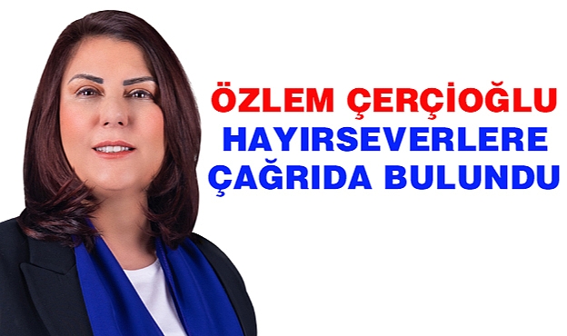 Özlem Çerçioğlu Hayırseverlere çağrıda bulundu.