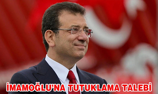 İMAMOĞLU'NA TUTUKLAMA TALEBİ
