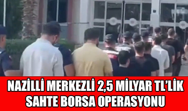 Nazilli Merkezli 2,5 Milyarlık Sahte Borsa Operasyonu