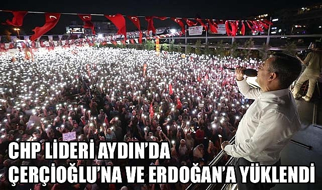 CHP Lideri Özgür Özel Aydın’da Çerçioğlu ve AK Parti İktidarını sert dille eleştirdi.
