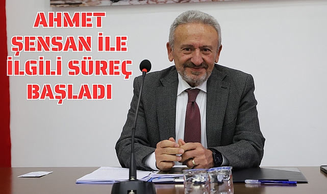 Ahmet Şensan ile ilgili Süreç Başladı