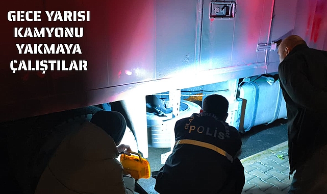 GECE YARISI KAMYONU YAKMAYA ÇALIŞTILAR