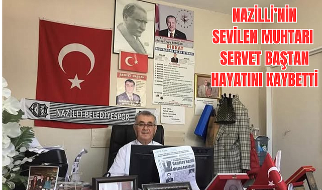 Nazilli'nin Sevilen Muhtarı Servet Baştan Vefat etti