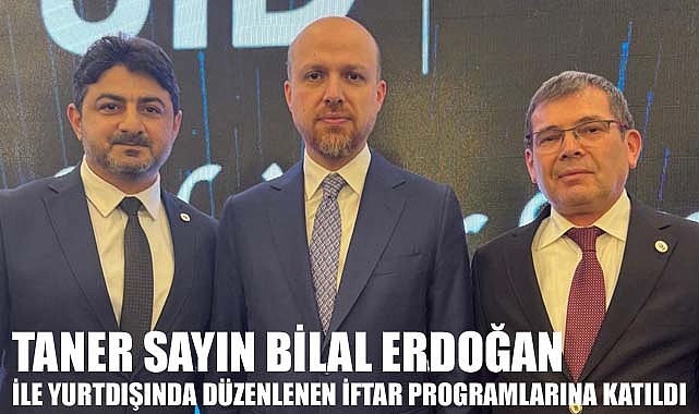 Taner Sayın Bilal Erdoğan ile Yurt Dışında gerçekleşen iftar programlarına katıldı