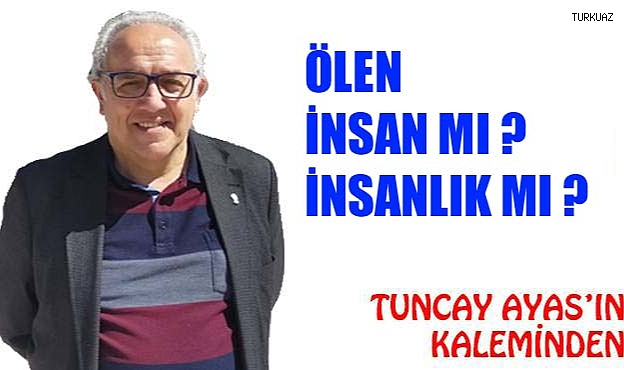 ÖLEN İNSAN MI ?  İNSANLIK MI ?