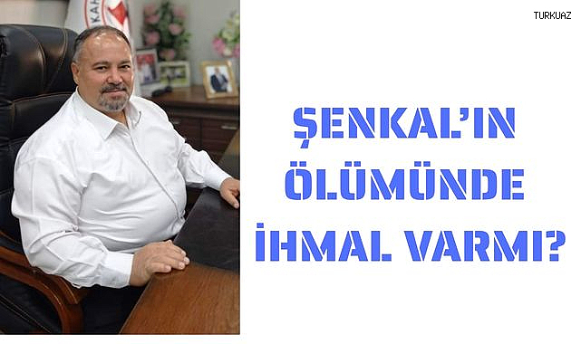 Şenkal’ın Ölümünde İhmal Var mı?
