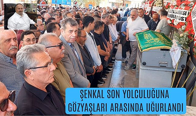 Şenkal Son yolculuğuna Gözyaşları arasında uğurlandı